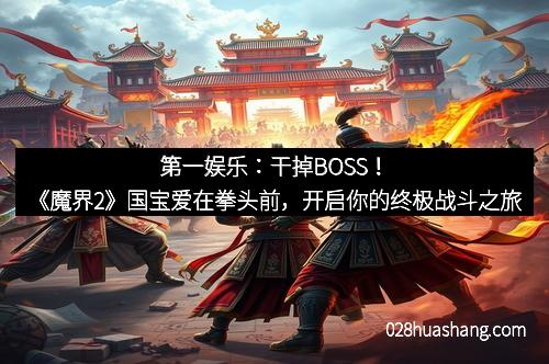 第一娱乐:干掉BOSS!《魔界2》国宝爱在拳头前,开启你的终极战斗之旅